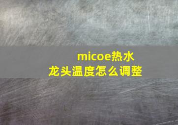 micoe热水龙头温度怎么调整