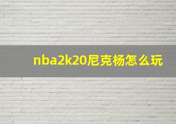 nba2k20尼克杨怎么玩