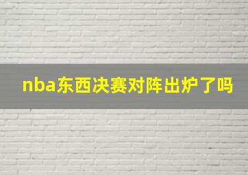 nba东西决赛对阵出炉了吗