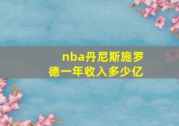 nba丹尼斯施罗德一年收入多少亿