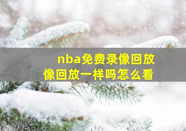 nba免费录像回放像回放一样吗怎么看