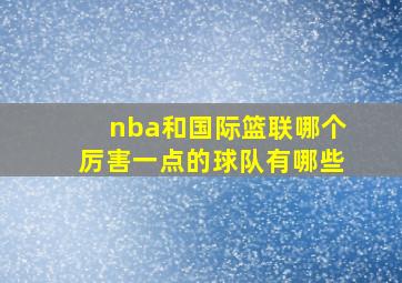 nba和国际篮联哪个厉害一点的球队有哪些