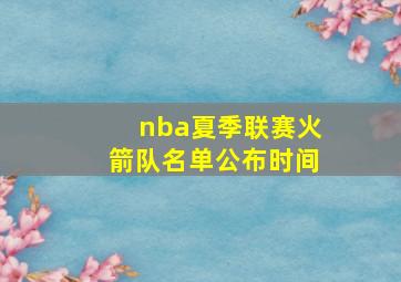 nba夏季联赛火箭队名单公布时间