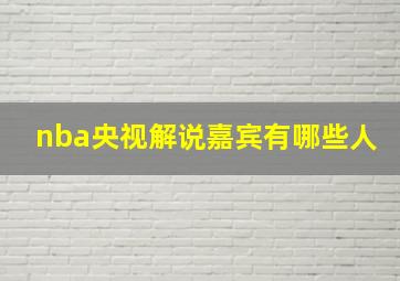 nba央视解说嘉宾有哪些人