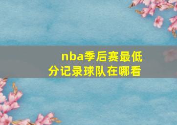 nba季后赛最低分记录球队在哪看