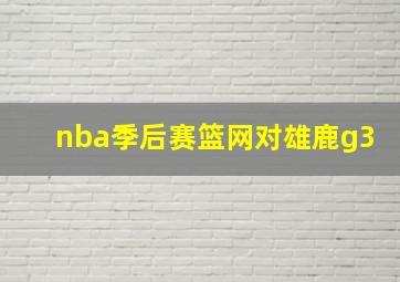 nba季后赛篮网对雄鹿g3