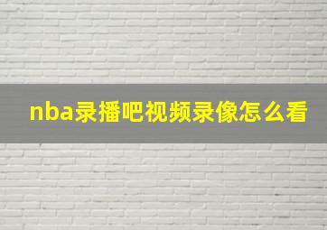 nba录播吧视频录像怎么看