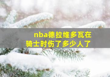 nba德拉维多瓦在骑士时伤了多少人了