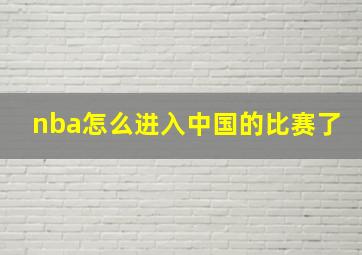 nba怎么进入中国的比赛了