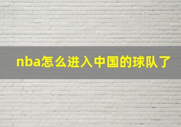 nba怎么进入中国的球队了