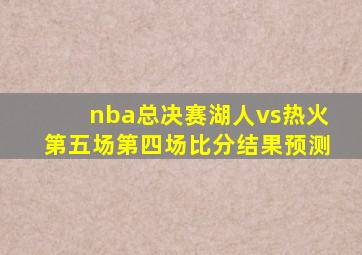 nba总决赛湖人vs热火第五场第四场比分结果预测