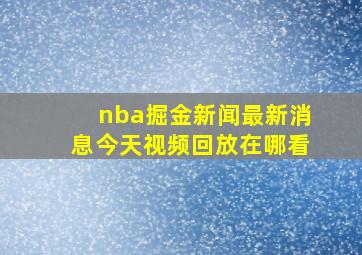 nba掘金新闻最新消息今天视频回放在哪看