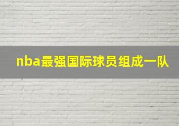 nba最强国际球员组成一队