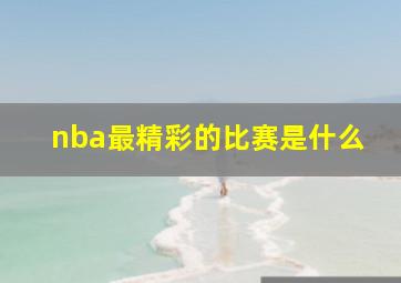 nba最精彩的比赛是什么