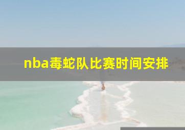 nba毒蛇队比赛时间安排