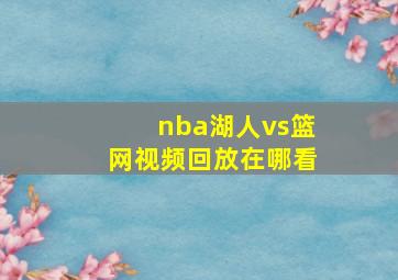 nba湖人vs篮网视频回放在哪看