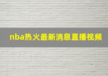 nba热火最新消息直播视频