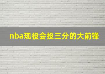 nba现役会投三分的大前锋