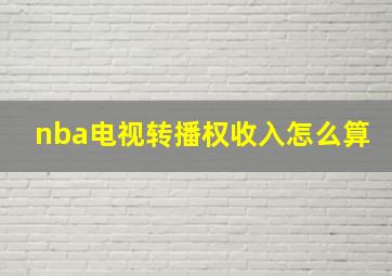 nba电视转播权收入怎么算