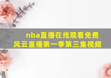 nba直播在线观看免费风云直播第一季第三集视频