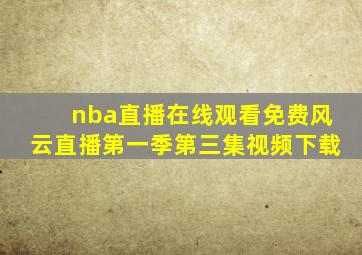 nba直播在线观看免费风云直播第一季第三集视频下载