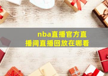 nba直播官方直播间直播回放在哪看