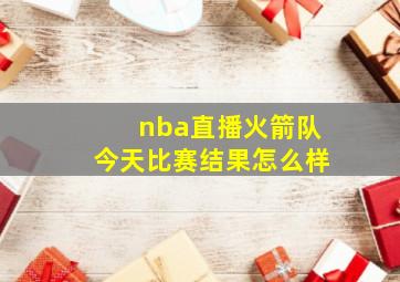 nba直播火箭队今天比赛结果怎么样