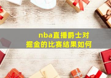 nba直播爵士对掘金的比赛结果如何