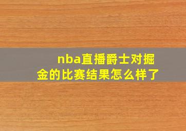 nba直播爵士对掘金的比赛结果怎么样了