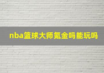 nba篮球大师氪金吗能玩吗