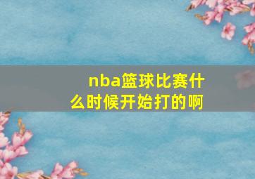 nba篮球比赛什么时候开始打的啊