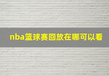 nba篮球赛回放在哪可以看