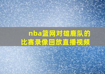 nba篮网对雄鹿队的比赛录像回放直播视频