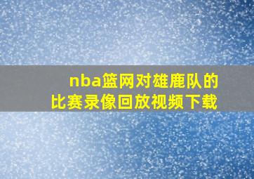 nba篮网对雄鹿队的比赛录像回放视频下载