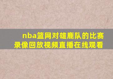 nba篮网对雄鹿队的比赛录像回放视频直播在线观看