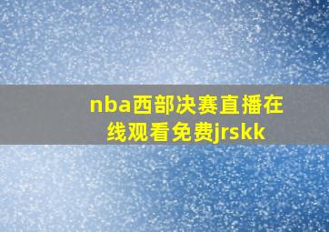 nba西部决赛直播在线观看免费jrskk