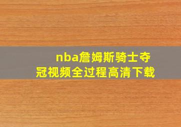 nba詹姆斯骑士夺冠视频全过程高清下载