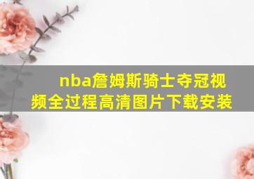 nba詹姆斯骑士夺冠视频全过程高清图片下载安装