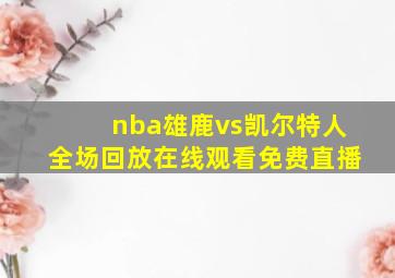 nba雄鹿vs凯尔特人全场回放在线观看免费直播