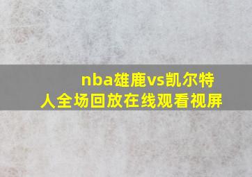 nba雄鹿vs凯尔特人全场回放在线观看视屏