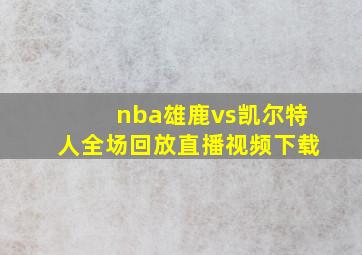 nba雄鹿vs凯尔特人全场回放直播视频下载