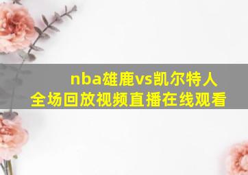 nba雄鹿vs凯尔特人全场回放视频直播在线观看