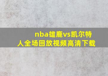 nba雄鹿vs凯尔特人全场回放视频高清下载