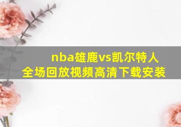 nba雄鹿vs凯尔特人全场回放视频高清下载安装