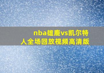 nba雄鹿vs凯尔特人全场回放视频高清版