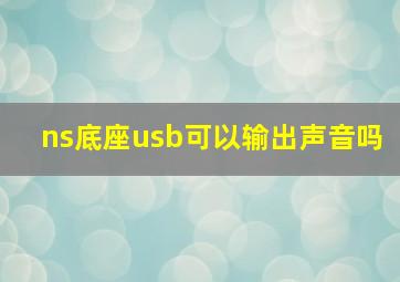 ns底座usb可以输出声音吗