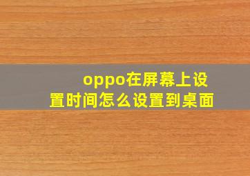 oppo在屏幕上设置时间怎么设置到桌面