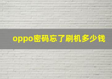 oppo密码忘了刷机多少钱