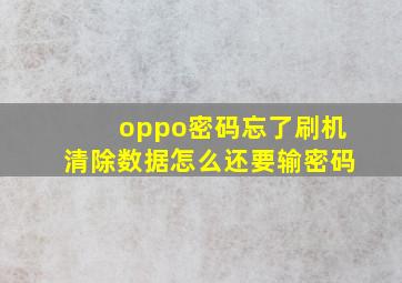 oppo密码忘了刷机清除数据怎么还要输密码