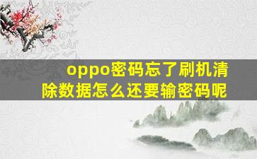 oppo密码忘了刷机清除数据怎么还要输密码呢